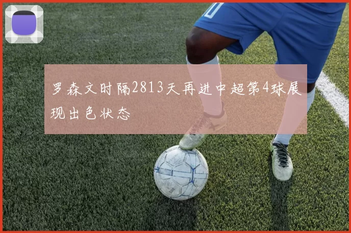 罗森文时隔2813天再进中超第4球展现出色状态