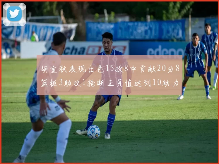 胡金秋表现出色15投8中贡献20分8篮板3助攻1抢断正负值达到10助力球队胜利