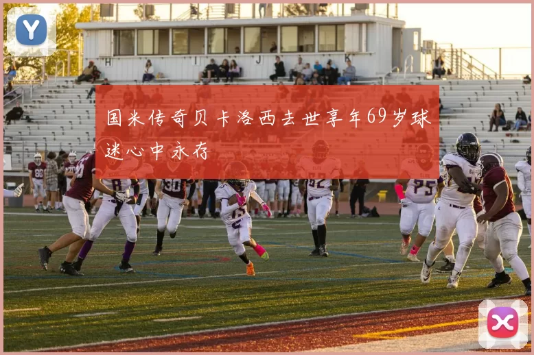 国米传奇贝卡洛西去世享年69岁球迷心中永存