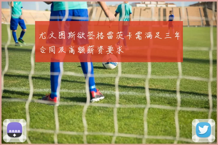 尤文图斯欲签格雷茨卡需满足三年合同及高额薪资要求