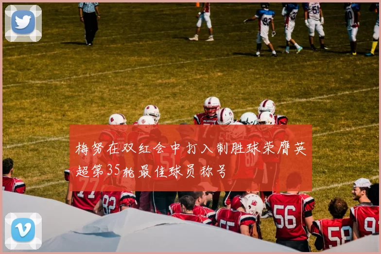 梅努在双红会中打入制胜球荣膺英超第35轮最佳球员称号